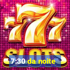 7:30 da noite
